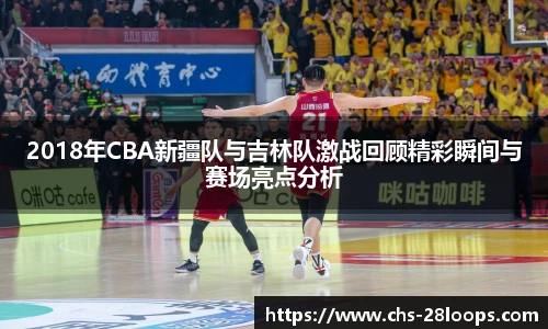 2018年CBA新疆队与吉林队激战回顾精彩瞬间与赛场亮点分析