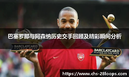 巴塞罗那与阿森纳历史交手回顾及精彩瞬间分析