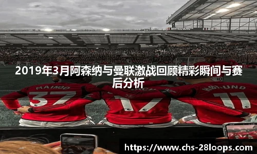 2019年3月阿森纳与曼联激战回顾精彩瞬间与赛后分析